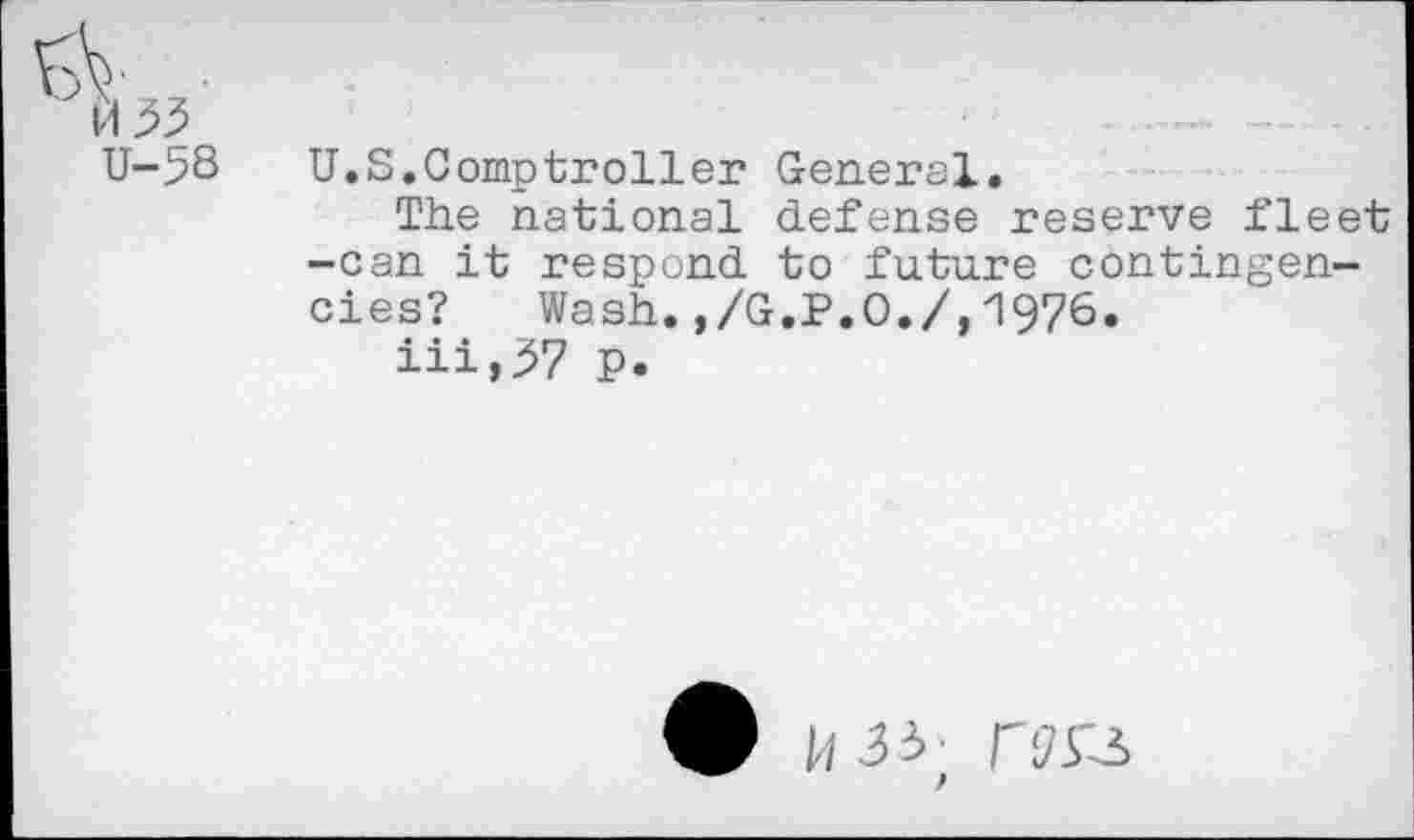 ﻿U-5B
U.S.Comptroller General.
The national defense reserve fleet -can it respond to future contingencies? Wash.,/G.P.O./,1976.
Hi,$7 p.
f